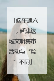 端午遇六一，延津这场文明集市活动与“粽”不同